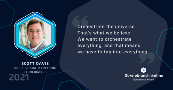Stonebranch Online 2021: week 2, Scott Davis quote: "Orchestrate the universe. That's what we believe. We want to orchestrate everything, and that means we have to tap into everything."