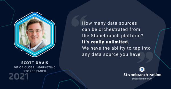 Stonebranch Online 2021, Scott Davis quote: "How many data sources can be orchestrated from the Stonebranch platform? It's really unlimited. We have the ability to tap into any data source you have."