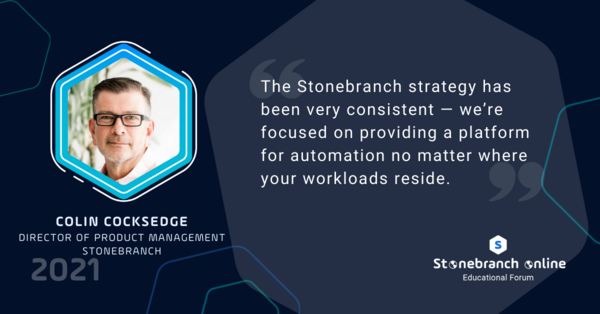 Stonebranch Online 2021, Colin Cocksedge quote: "The Stonebranch strategy has been very consistent — we're focused on providing a platform for automation no matter where your workloads reside."