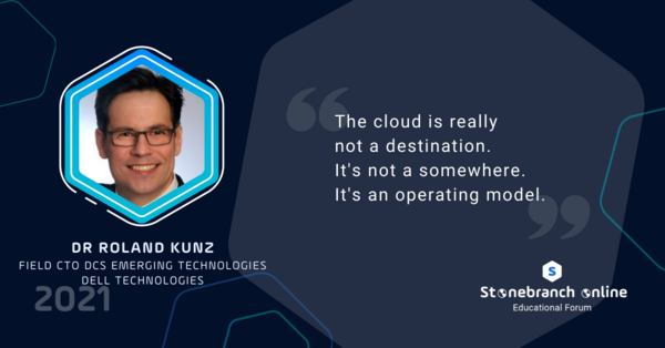 Stonebranch Online 2021: week 2, Dr Roland Kunz quote: The cloud is really not a destination. It's not a somewhere. It's an operating model."