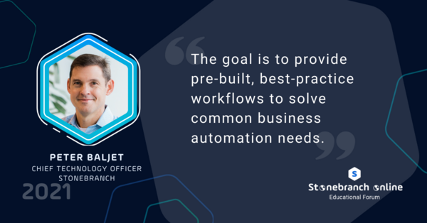 Stonebranch Online 2021: week 4, Peter Baljet quote: "The goal is to provide pre-built, best-practice workflows to solve common business automation needs."
