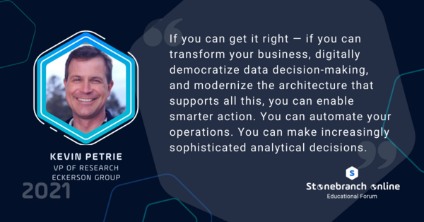Stonebranch Online 2021, Kevin Petrie quote: "If you can get it right — if you can transform your business, digitally democratize data decision-making, and modernize the architecture that supports all this, you can enable smarter action..."