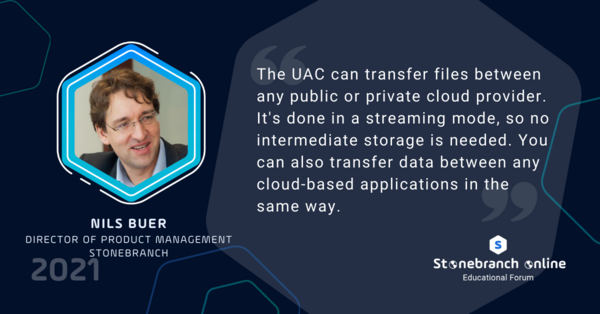 Stonebranch Online 2021: week 2, Nils Buer quote: "The UAC can transfer file between any public or private cloud provider. It's done in a streaming mode, so no intermediate storage is needed. You can also transfer data between any cloud-based applications in the same way."