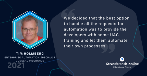 Stonebranch Online 2021: week 5, Tim Holmberg (Donegal) quote: "We decided that the best option to handle all the requests for automation was to provide the developers with some UAC training and let them automate their own processes."
