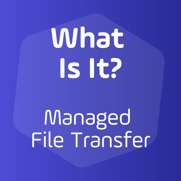What Is It? Managed File Transfer